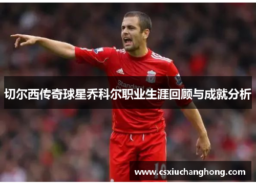 切尔西传奇球星乔科尔职业生涯回顾与成就分析