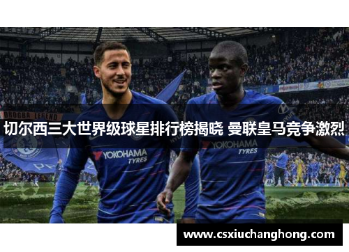 切尔西三大世界级球星排行榜揭晓 曼联皇马竞争激烈