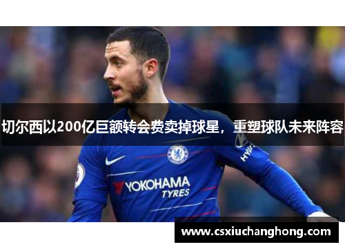 切尔西以200亿巨额转会费卖掉球星，重塑球队未来阵容