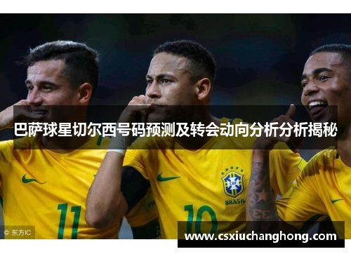 巴萨球星切尔西号码预测及转会动向分析分析揭秘