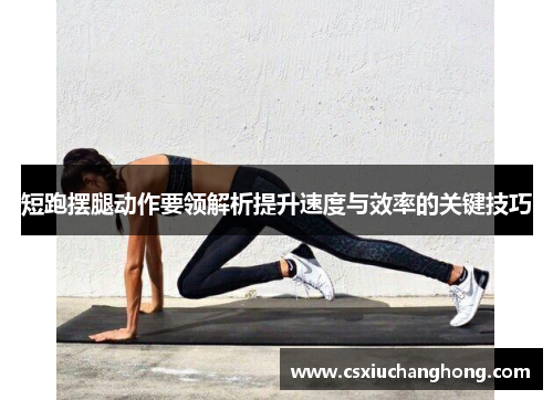 短跑摆腿动作要领解析提升速度与效率的关键技巧