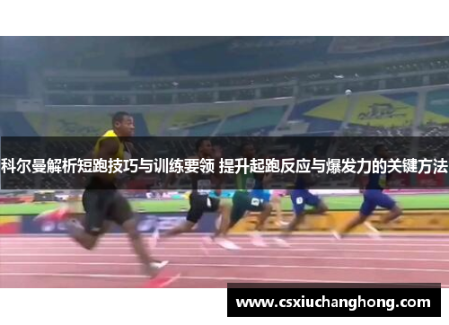 科尔曼解析短跑技巧与训练要领 提升起跑反应与爆发力的关键方法