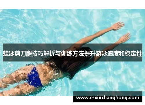 蛙泳剪刀腿技巧解析与训练方法提升游泳速度和稳定性