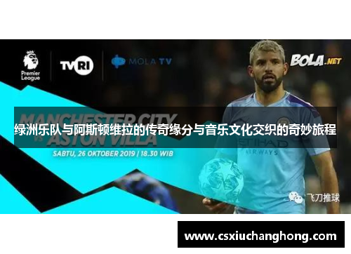 绿洲乐队与阿斯顿维拉的传奇缘分与音乐文化交织的奇妙旅程