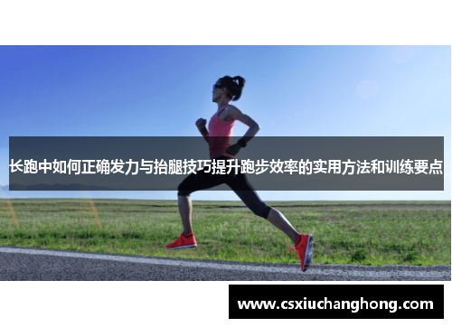 长跑中如何正确发力与抬腿技巧提升跑步效率的实用方法和训练要点