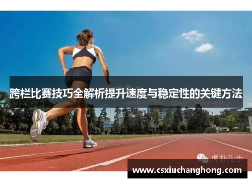 跨栏比赛技巧全解析提升速度与稳定性的关键方法