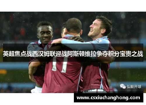 英超焦点战西汉姆联迎战阿斯顿维拉争夺积分宝贵之战